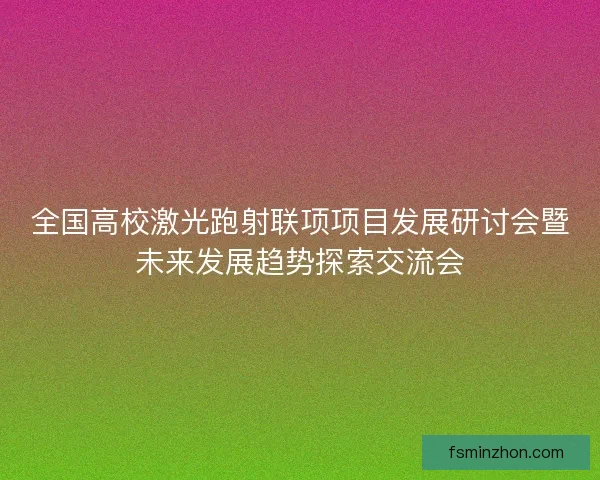 全国高校激光跑射联项项目发展研讨会暨未来发展趋势探索交流会