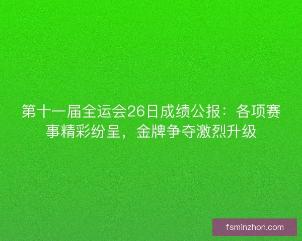 第十一届全运会26日成绩公报：各项赛事精彩纷呈，金牌争夺激烈升级